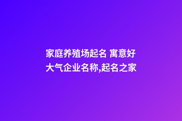 家庭养殖场起名 寓意好大气企业名称,起名之家-第1张-公司起名-玄机派